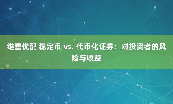 维嘉优配 稳定币 vs. 代币化证券：对投资者的风险与收益