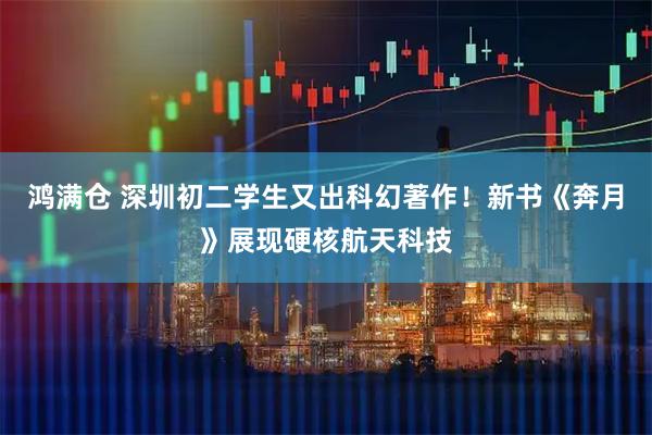 鸿满仓 深圳初二学生又出科幻著作！新书《奔月》展现硬核航天科技