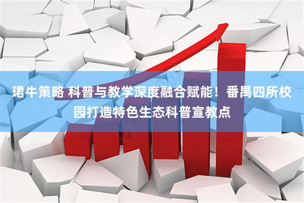珺牛策略 科普与教学深度融合赋能！番禺四所校园打造特色生态科普宣教点