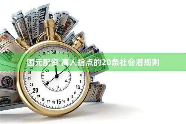 国元配资 高人指点的20条社会潜规则