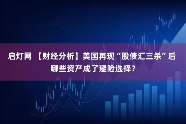 启灯网 【财经分析】美国再现“股债汇三杀”后 哪些资产成了避险选择？
