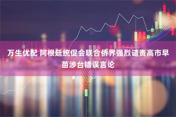 万生优配 阿根廷统促会联合侨界强烈谴责高市早苗涉台错误言论