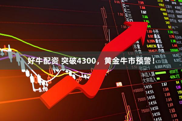 好牛配资 突破4300，黄金牛市预警！