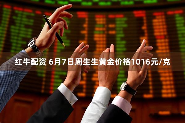 红牛配资 6月7日周生生黄金价格1016元/克