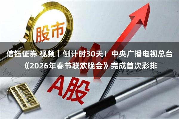 信钰证券 视频丨倒计时30天！中央广播电视总台《2026年春节联欢晚会》完成首次彩排