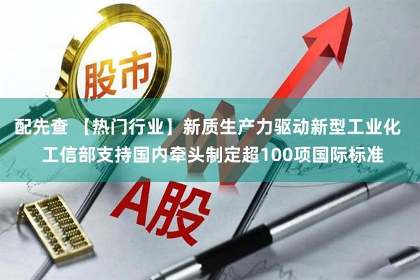 配先查 【热门行业】新质生产力驱动新型工业化  工信部支持国内牵头制定超100项国际标准