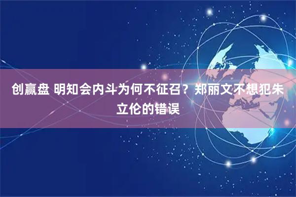 创赢盘 明知会内斗为何不征召？郑丽文不想犯朱立伦的错误