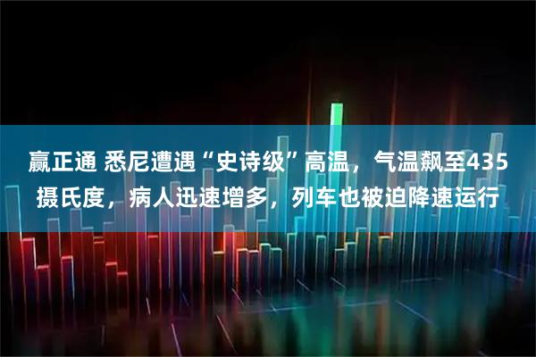 赢正通 悉尼遭遇“史诗级”高温，气温飙至435摄氏度，病人迅速增多，列车也被迫降速运行