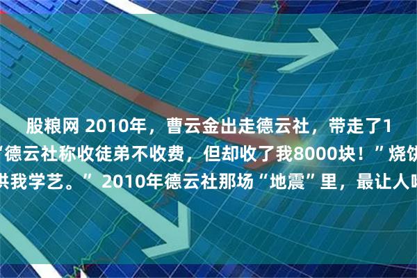 股粮网 2010年，曹云金出走德云社，带走了19岁的烧饼，曹云金说“德云社称收徒弟不收费，但却收了我8000块！”烧饼也说：“我父母卖房供我学艺。” 2010年德云社那场“地震”里，最让人唏嘘的不是曹云金出走，也不是刘云天落魄，而是那个被“兄弟义气”冲昏头的小徒弟烧饼，如何从差点背负“叛徒”
