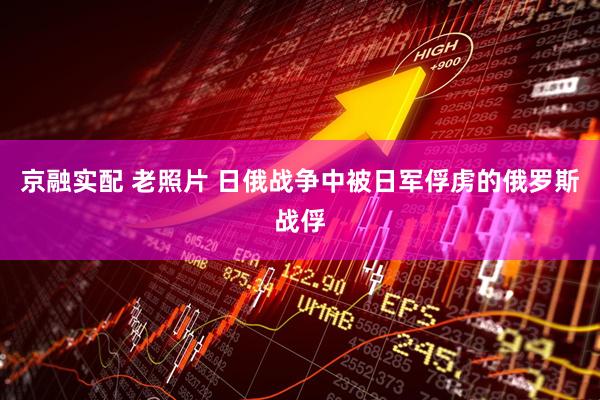 京融实配 老照片 日俄战争中被日军俘虏的俄罗斯战俘