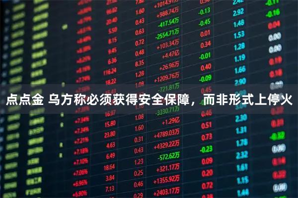 点点金 乌方称必须获得安全保障，而非形式上停火
